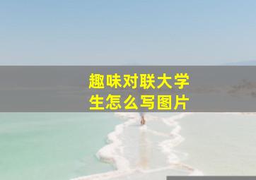 趣味对联大学生怎么写图片