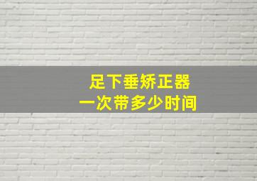 足下垂矫正器一次带多少时间