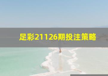 足彩21126期投注策略