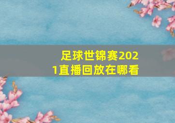 足球世锦赛2021直播回放在哪看