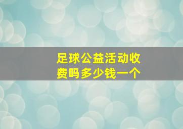 足球公益活动收费吗多少钱一个