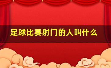 足球比赛射门的人叫什么