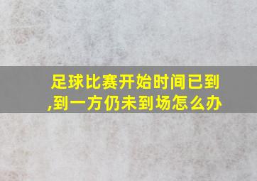 足球比赛开始时间已到,到一方仍未到场怎么办