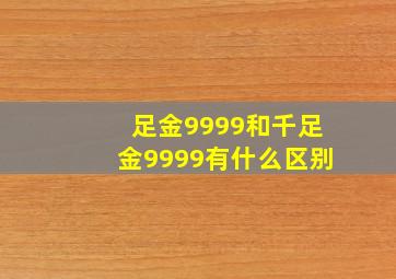 足金9999和千足金9999有什么区别