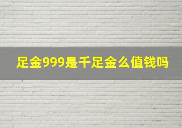 足金999是千足金么值钱吗