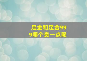 足金和足金999哪个贵一点呢