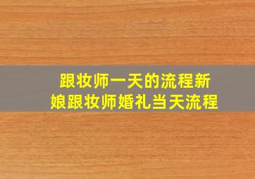 跟妆师一天的流程新娘跟妆师婚礼当天流程