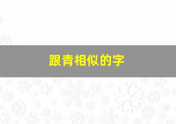 跟青相似的字