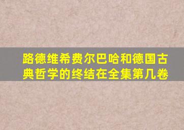 路德维希费尔巴哈和德国古典哲学的终结在全集第几卷