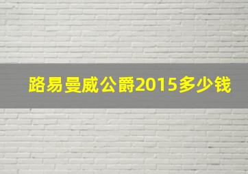 路易曼威公爵2015多少钱