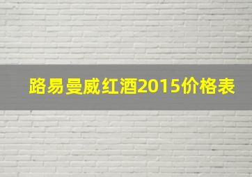 路易曼威红酒2015价格表