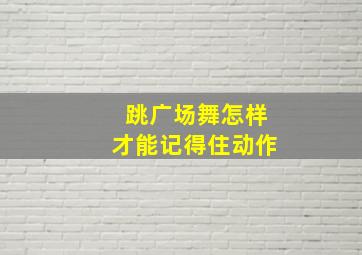 跳广场舞怎样才能记得住动作