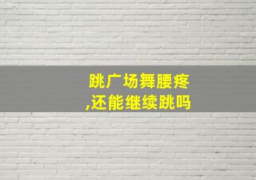 跳广场舞腰疼,还能继续跳吗