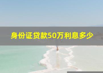 身份证贷款50万利息多少