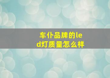 车仆品牌的led灯质量怎么样