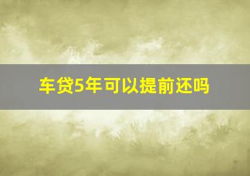 车贷5年可以提前还吗