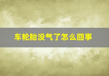 车轮胎没气了怎么回事