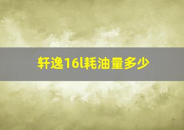 轩逸16l耗油量多少