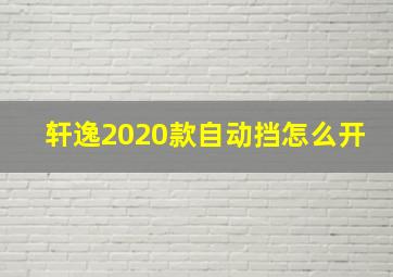 轩逸2020款自动挡怎么开