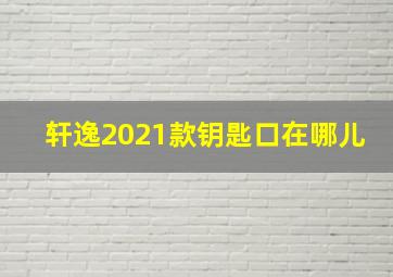 轩逸2021款钥匙口在哪儿