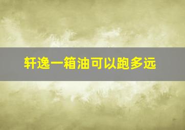 轩逸一箱油可以跑多远