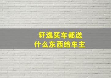 轩逸买车都送什么东西给车主