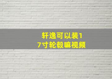 轩逸可以装17寸轮毂嘛视频