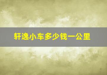 轩逸小车多少钱一公里