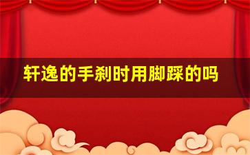 轩逸的手刹时用脚踩的吗