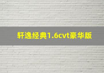 轩逸经典1.6cvt豪华版