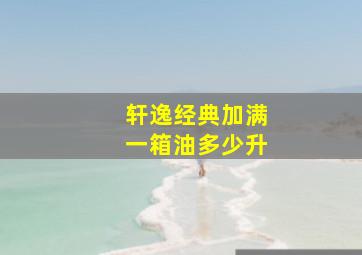 轩逸经典加满一箱油多少升