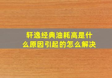 轩逸经典油耗高是什么原因引起的怎么解决