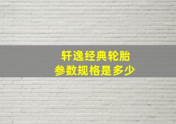 轩逸经典轮胎参数规格是多少