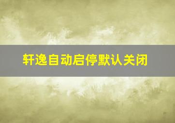 轩逸自动启停默认关闭