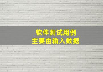 软件测试用例主要由输入数据