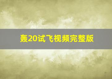 轰20试飞视频完整版