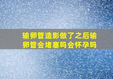 输卵管造影做了之后输卵管会堵塞吗会怀孕吗