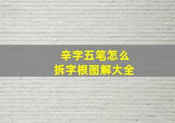 辛字五笔怎么拆字根图解大全