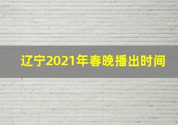 辽宁2021年春晚播出时间