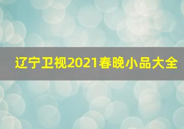 辽宁卫视2021春晚小品大全