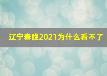 辽宁春晚2021为什么看不了