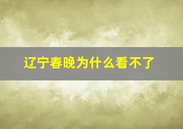 辽宁春晚为什么看不了