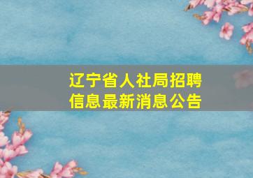 辽宁省人社局招聘信息最新消息公告