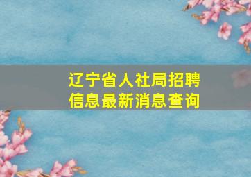 辽宁省人社局招聘信息最新消息查询