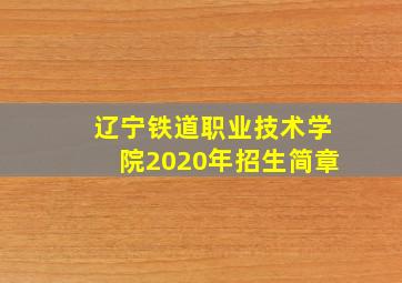 辽宁铁道职业技术学院2020年招生简章