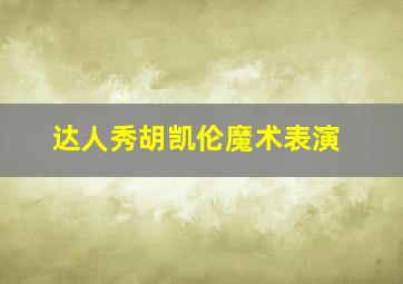 达人秀胡凯伦魔术表演