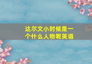 达尔文小时候是一个什么人物呢英语