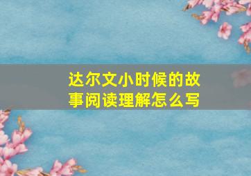 达尔文小时候的故事阅读理解怎么写