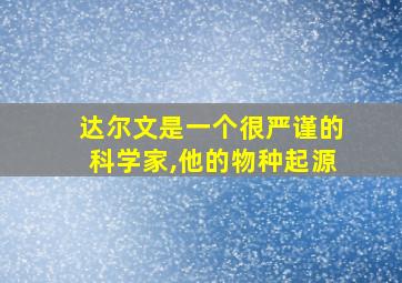 达尔文是一个很严谨的科学家,他的物种起源