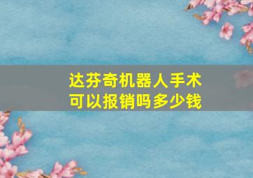 达芬奇机器人手术可以报销吗多少钱